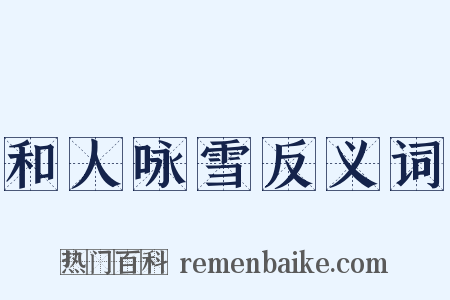 和人咏雪反义词是什么意思的图片